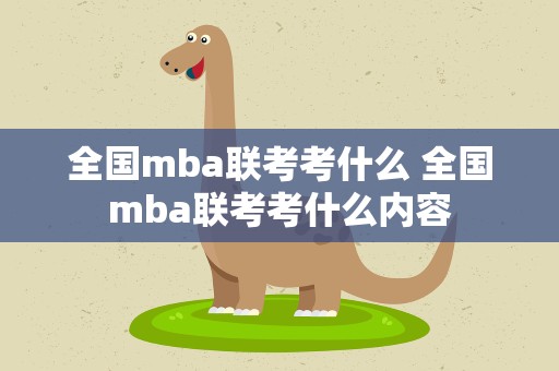 全国mba联考考什么 全国mba联考考什么内容