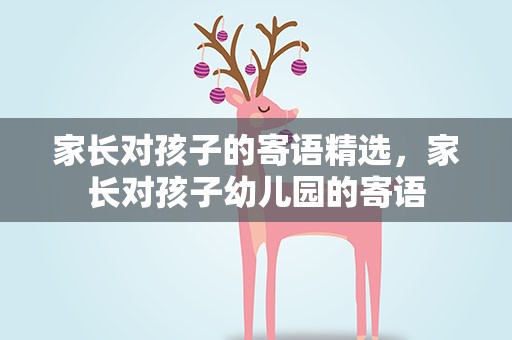 家长对孩子的寄语精选，家长对孩子幼儿园的寄语