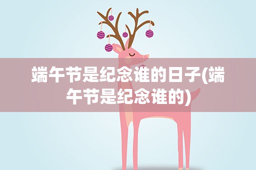 端午节是纪念谁的日子(端午节是纪念谁的)