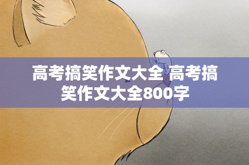 高考搞笑作文大全 高考搞笑作文大全800字