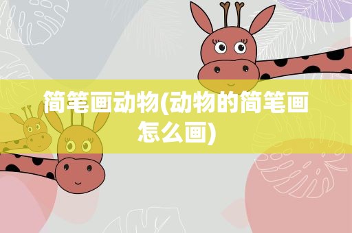 简笔画动物(动物的简笔画怎么画)