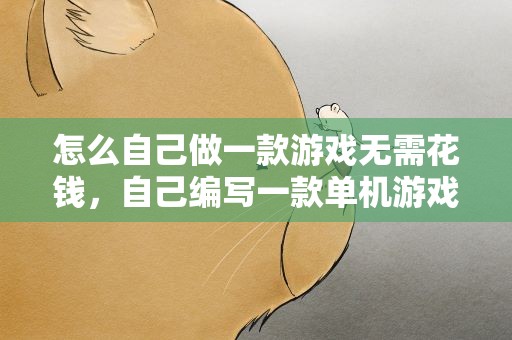 怎么自己做一款游戏无需花钱，自己编写一款单机游戏要不要钱