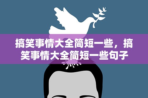 搞笑事情大全简短一些，搞笑事情大全简短一些句子