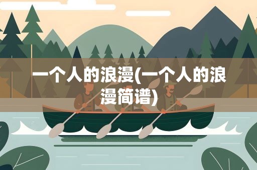 一个人的浪漫(一个人的浪漫简谱)