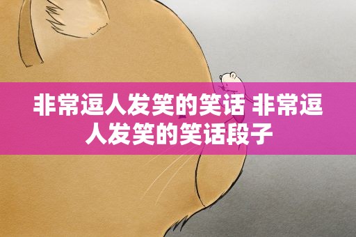 非常逗人发笑的笑话 非常逗人发笑的笑话段子