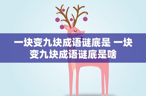 一块变九块成语谜底是 一块变九块成语谜底是啥