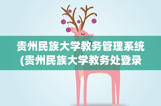 贵州民族大学教务管理系统(贵州民族大学教务处登录入口)