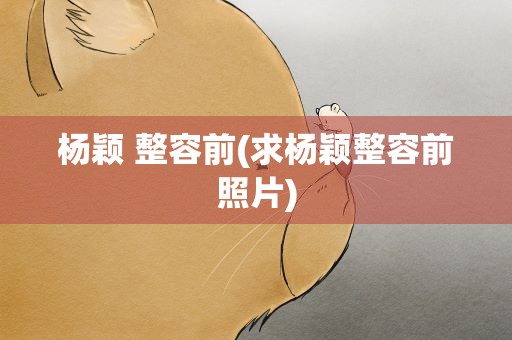 杨颖 整容前(求杨颖整容前照片)