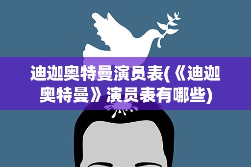 迪迦奥特曼演员表(《迪迦奥特曼》演员表有哪些)