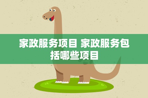 家政服务项目 家政服务包括哪些项目