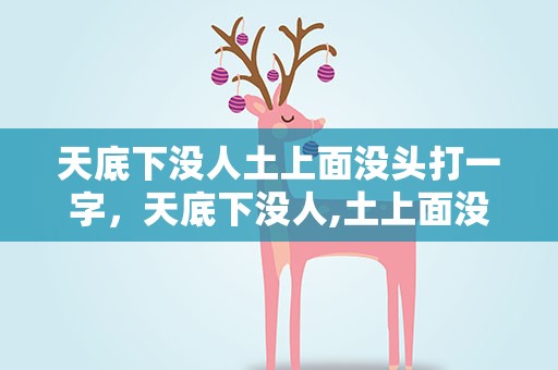 天底下没人土上面没头打一字，天底下没人,土上面没头,打一字