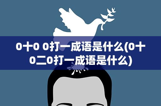 0十0 0打一成语是什么(0十0二0打一成语是什么)