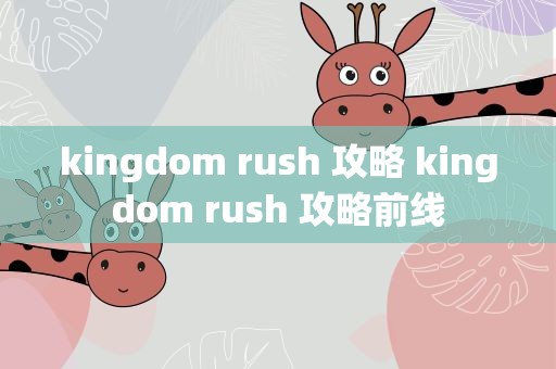 kingdom rush 攻略 kingdom rush 攻略前线