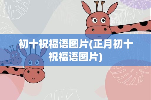 初十祝福语图片(正月初十祝福语图片)