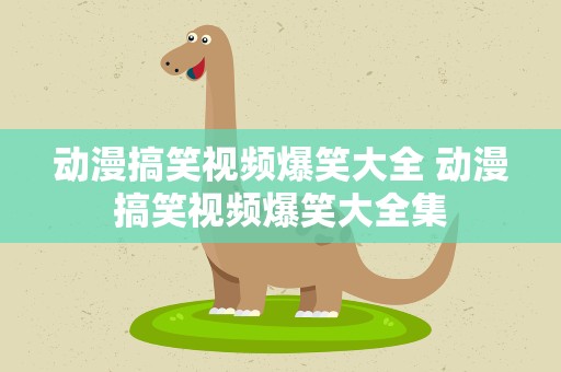 动漫搞笑视频爆笑大全 动漫搞笑视频爆笑大全集