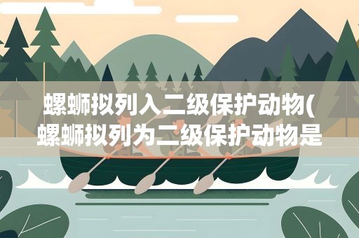 螺蛳拟列入二级保护动物(螺蛳拟列为二级保护动物是怎么回事)