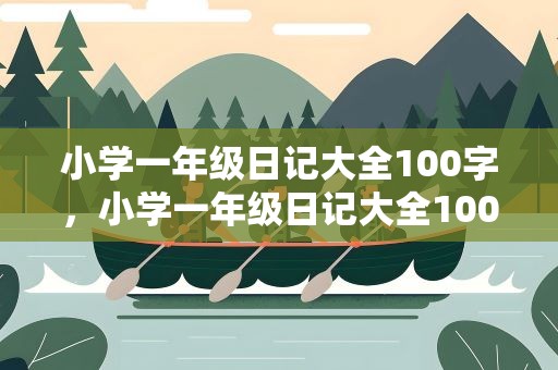 小学一年级日记大全100字，小学一年级日记大全100字左右