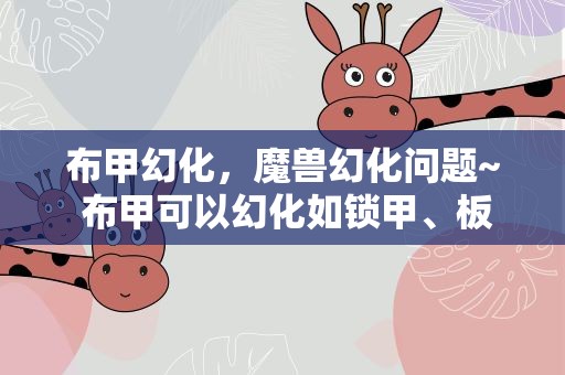 布甲幻化，魔兽幻化问题~ 布甲可以幻化如锁甲、板甲之类的吗~