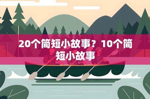 20个简短小故事？10个简短小故事