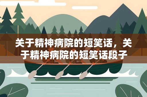 关于精神病院的短笑话，关于精神病院的短笑话段子