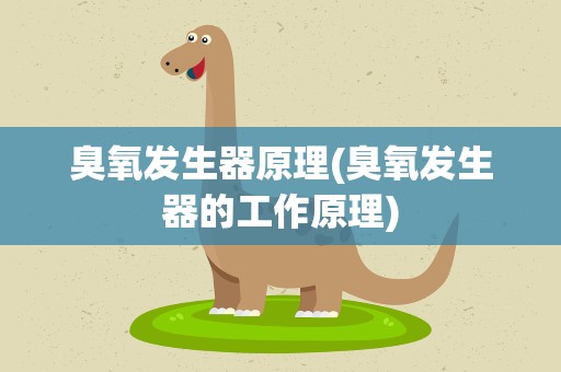 臭氧发生器原理(臭氧发生器的工作原理)
