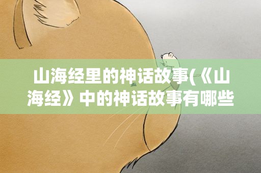 山海经里的神话故事(《山海经》中的神话故事有哪些)