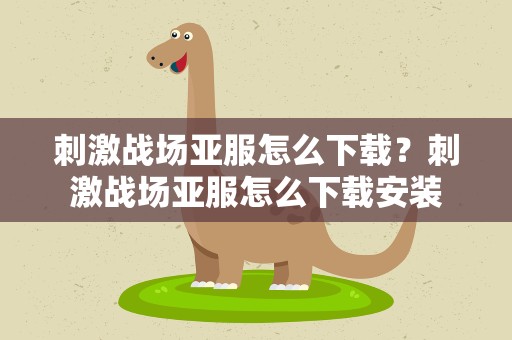 刺激战场亚服怎么下载？刺激战场亚服怎么下载安装