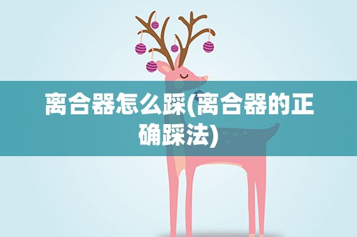 离合器怎么踩(离合器的正确踩法)