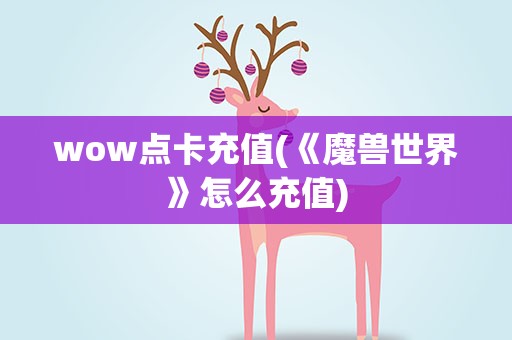 wow点卡充值(《魔兽世界》怎么充值)