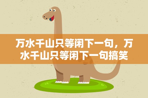 万水千山只等闲下一句，万水千山只等闲下一句搞笑