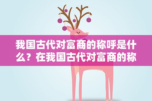 我国古代对富商的称呼是什么？在我国古代对富商的称呼是什么