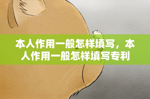 本人作用一般怎样填写，本人作用一般怎样填写专利