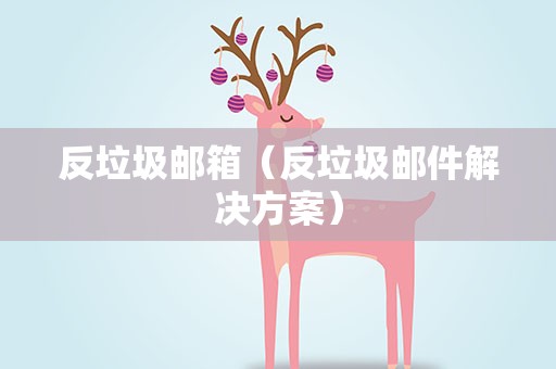 反垃圾邮箱（反垃圾邮件解决方案）