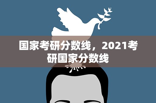 国家考研分数线，2021考研国家分数线