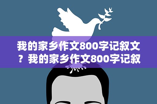 我的家乡作文800字记叙文？我的家乡作文800字记叙文范文