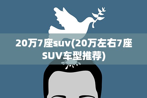 20万7座suv(20万左右7座SUV车型推荐)