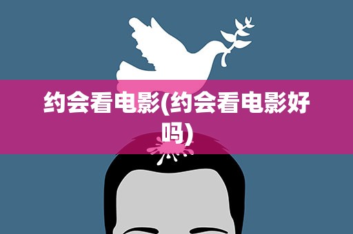 约会看电影(约会看电影好吗)