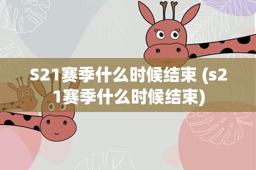 S21赛季什么时候结束 (s21赛季什么时候结束)