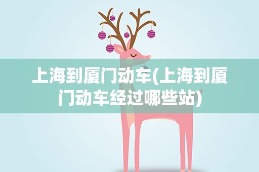 上海到厦门动车(上海到厦门动车经过哪些站)