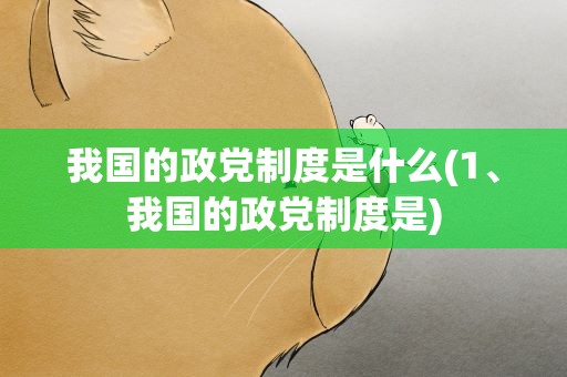 我国的政党制度是什么(1、我国的政党制度是)
