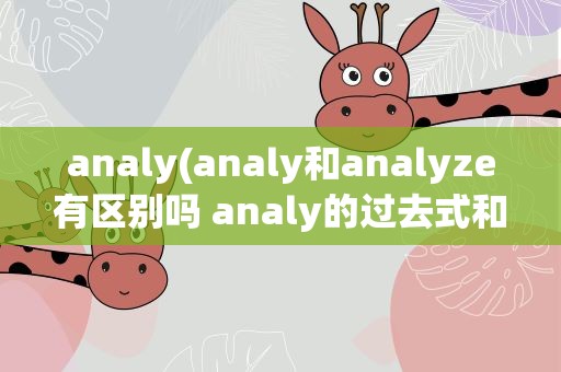 analy(analy和analyze有区别吗 analy的过去式和过去分词是什么)
