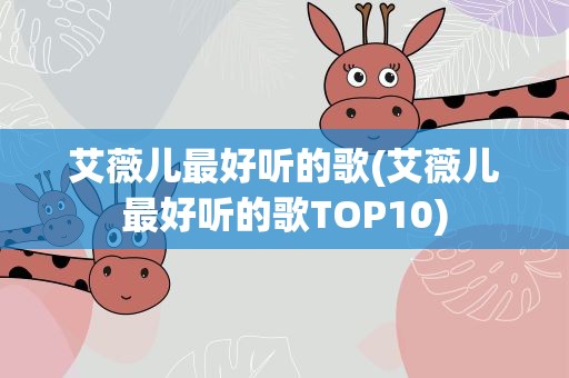 艾薇儿最好听的歌(艾薇儿最好听的歌TOP10)
