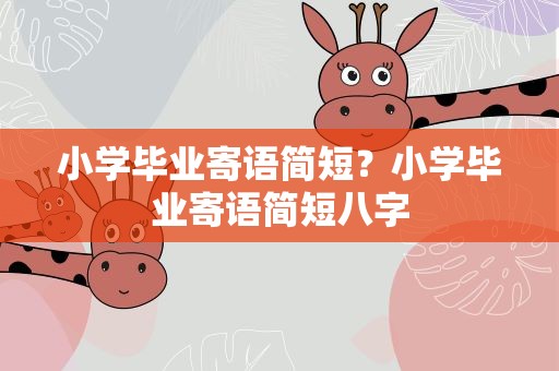 小学毕业寄语简短？小学毕业寄语简短八字
