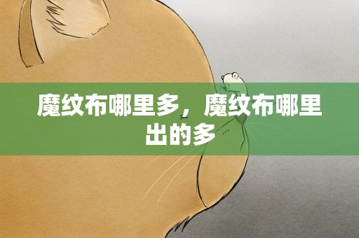 魔纹布哪里多，魔纹布哪里出的多
