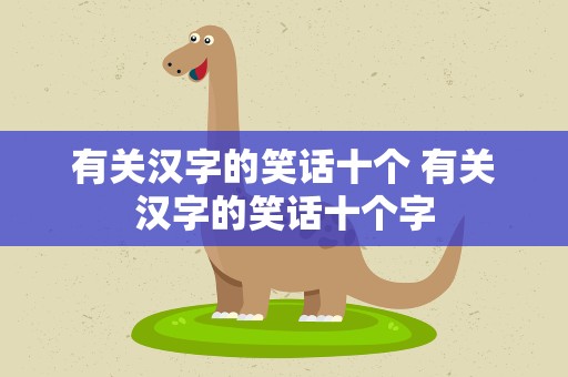 有关汉字的笑话十个 有关汉字的笑话十个字