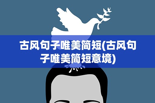 古风句子唯美简短(古风句子唯美简短意境)
