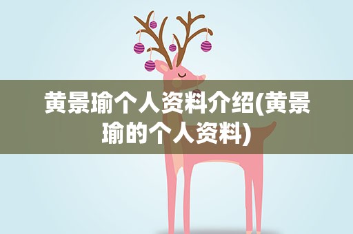 黄景瑜个人资料介绍(黄景瑜的个人资料)