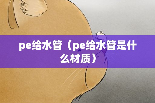 pe给水管（pe给水管是什么材质）
