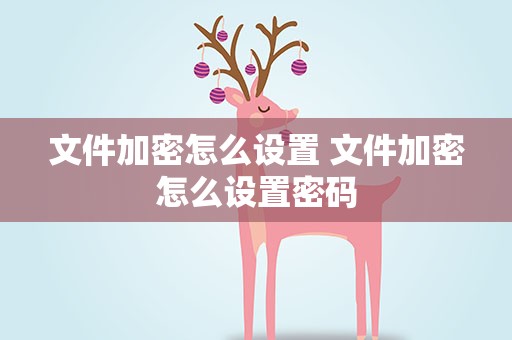 文件加密怎么设置 文件加密怎么设置密码