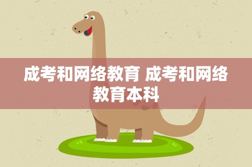 成考和网络教育 成考和网络教育本科